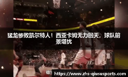 猛龙惨败凯尔特人！西亚卡姆无力回天，球队前景堪忧