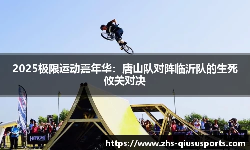 2025极限运动嘉年华：唐山队对阵临沂队的生死攸关对决